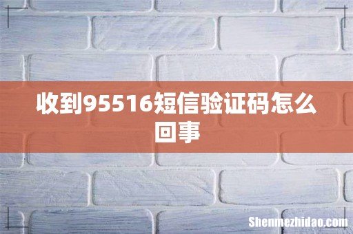 收到95516短信验证码怎么回事