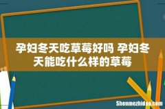 孕妇冬天吃草莓好吗 孕妇冬天能吃什么样的草莓