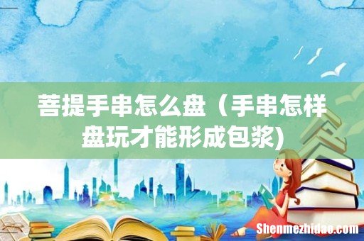 菩提手串怎么盘(手串怎样盘玩才能形成包浆)