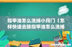指甲油怎么洗掉小窍门（怎样快速去除指甲油怎么洗掉小窍门)