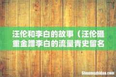 汪伦砸重金蹭李白的流量青史留名 汪伦和李白的故事