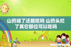 山药绿了还能吃吗 山药头烂了其它部位可以吃吗
