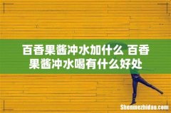 百香果酱冲水加什么 百香果酱冲水喝有什么好处