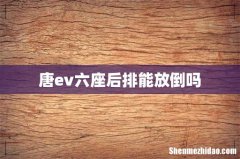 唐ev六座后排能放倒吗