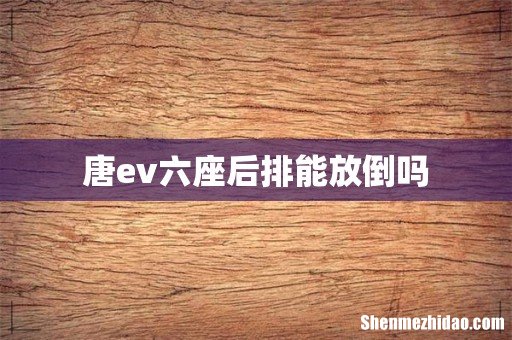 唐ev六座后排能放倒吗
