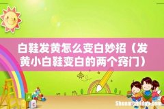 发黄小白鞋变白的两个窍门 白鞋发黄怎么变白妙招