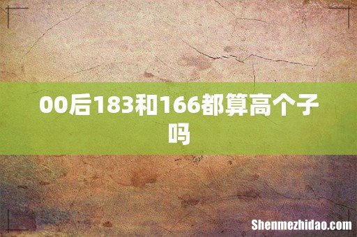 00后183和166都算高个子吗