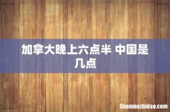 加拿大晚上六点半 中国是几点