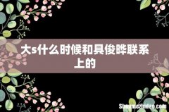 大s什么时候和具俊晔联系上的