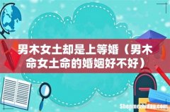 男木命女土命的婚姻好不好 男木女土却是上等婚