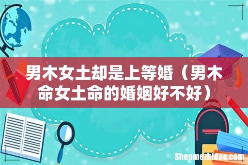 男木命女土命的婚姻好不好 男木女土却是上等婚