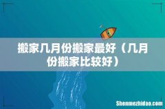 几月份搬家比较好 搬家几月份搬家最好
