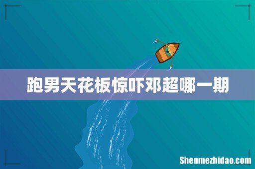 跑男天花板惊吓邓超哪一期