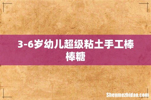 3-6岁幼儿超级粘土手工棒棒糖