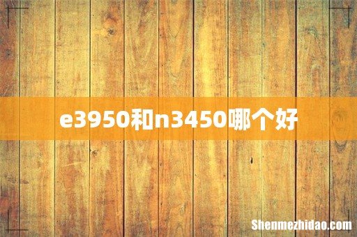 e3950和n3450哪个好