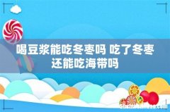 喝豆浆能吃冬枣吗 吃了冬枣还能吃海带吗