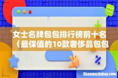 最保值的10款奢侈品包包 女士名牌包包排行榜前十名