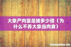 为什么不养大象当肉食 大象产肉量是猪多少倍