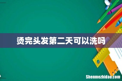 烫完头发第二天可以洗吗