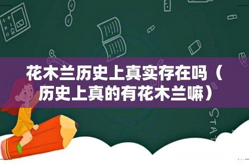 历史上真的有花木兰嘛 花木兰历史上真实存在吗