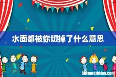 水面都被你切掉了什么意思