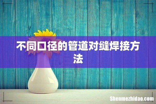 不同口径的管道对缝焊接方法