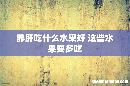养肝吃什么水果好 这些水果要多吃