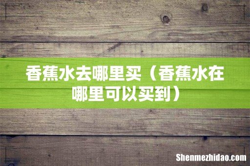 香蕉水在哪里可以买到 香蕉水去哪里买