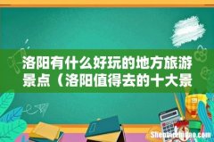 洛阳值得去的十大景点 洛阳有什么好玩的地方旅游景点