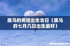 属马的七月几日出生最好 属马的男孩出生吉日