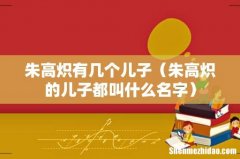朱高炽的儿子都叫什么名字 朱高炽有几个儿子