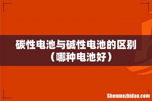 哪种电池好 碳性电池与碱性电池的区别