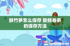 鲜竹笋怎么保存 新鲜春笋的保存方法