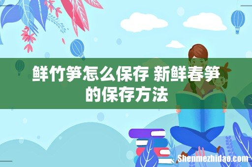 鲜竹笋怎么保存 新鲜春笋的保存方法