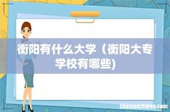 衡阳有什么大学（衡阳大专学校有哪些)