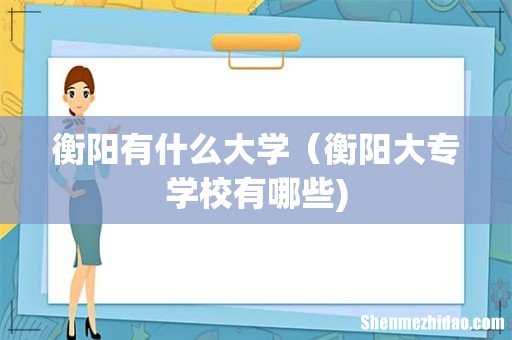 衡阳有什么大学(衡阳大专学校有哪些)