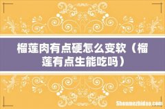 榴莲有点生能吃吗 榴莲肉有点硬怎么变软