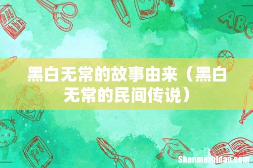 黑白无常的民间传说 黑白无常的故事由来