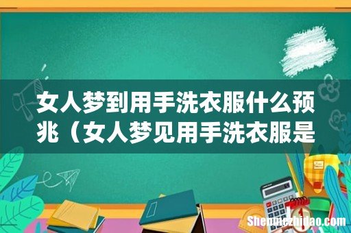 女人梦到用手洗衣服什么预兆（女人梦见用手洗衣服是什么意思)