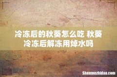 冷冻后的秋葵怎么吃 秋葵冷冻后解冻用焯水吗