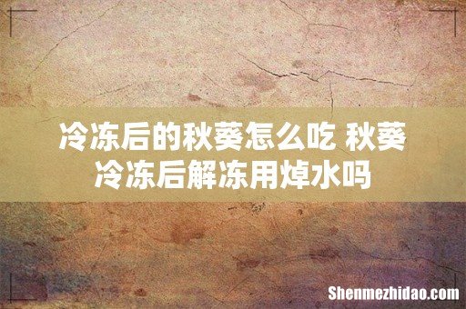 冷冻后的秋葵怎么吃 秋葵冷冻后解冻用焯水吗