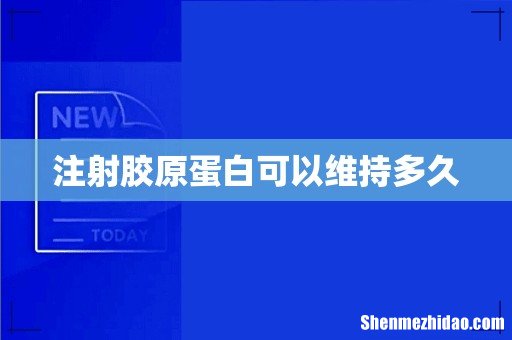 注射胶原蛋白可以维持多久