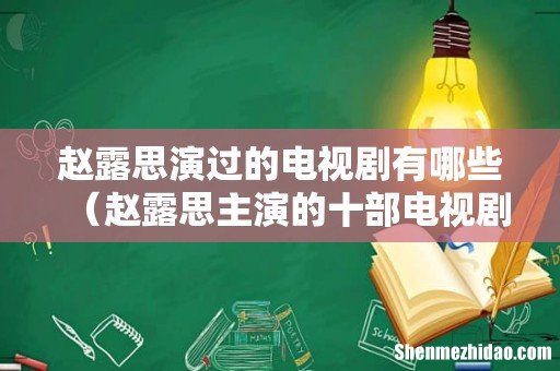 赵露思主演的十部电视剧 赵露思演过的电视剧有哪些