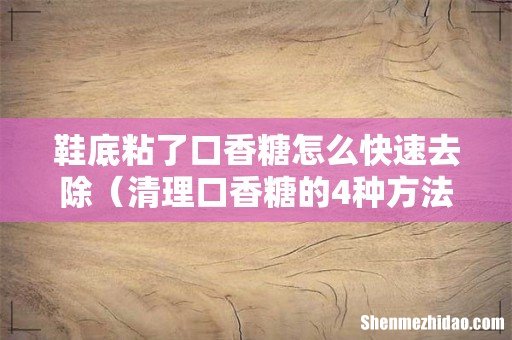 清理口香糖的4种方法 鞋底粘了口香糖怎么快速去除