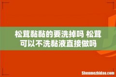 松茸黏黏的要洗掉吗 松茸可以不洗黏液直接做吗