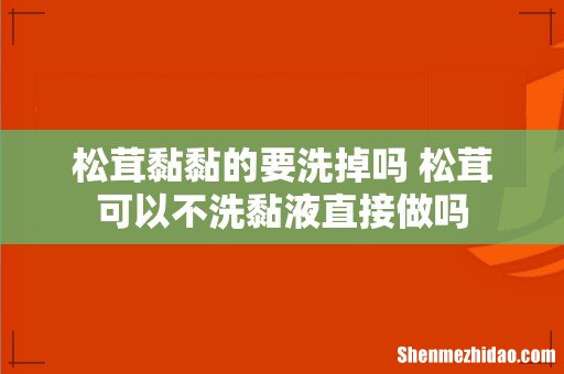 松茸黏黏的要洗掉吗 松茸可以不洗黏液直接做吗