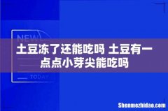 土豆冻了还能吃吗 土豆有一点点小芽尖能吃吗