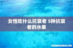 女性吃什么抗衰老 5种抗衰老的水果