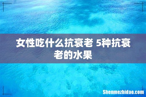 女性吃什么抗衰老 5种抗衰老的水果