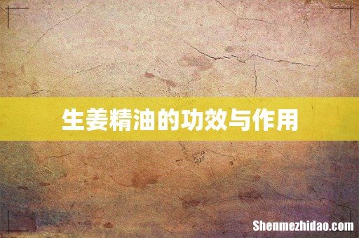 生姜精油的功效与作用